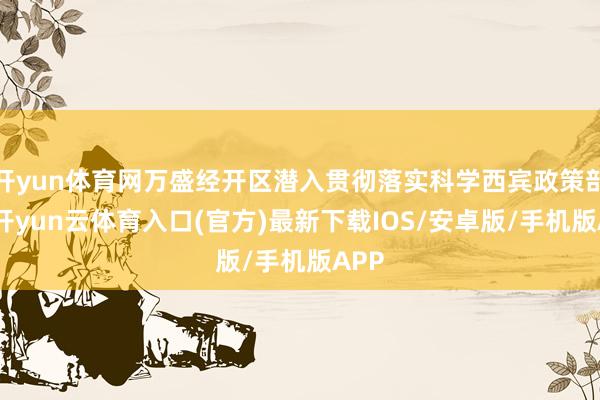 开yun体育网万盛经开区潜入贯彻落实科学西宾政策部署-开yun云体育入口(官方)最新下载IOS/安卓