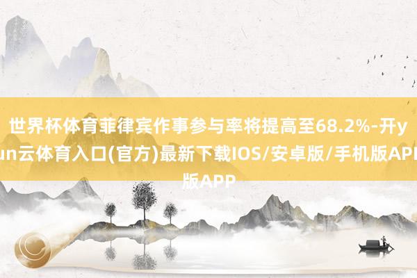 世界杯体育菲律宾作事参与率将提高至68.2%-开yun云体育入口(官方)最新下载IOS/安卓版/手机版APP
