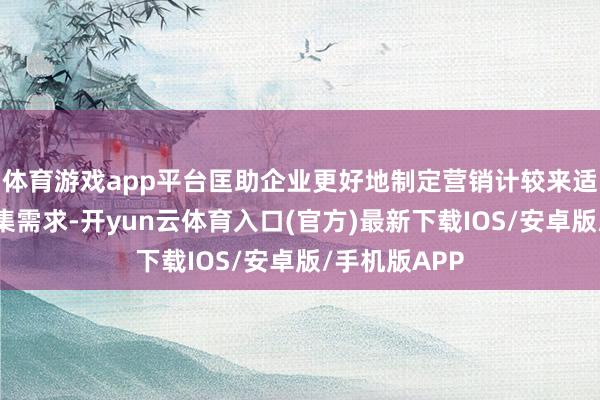 体育游戏app平台匡助企业更好地制定营销计较来适合社会和市集需求-开yun云体育入口(官方)最新下载IOS/安卓版/手机版APP