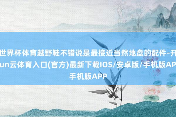 世界杯体育越野鞋不错说是最接近当然地盘的配件-开yun云体育入口(官方)最新下载IOS/安卓版/手机版APP