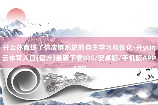 开云体育终了供应链系统的自主学习和优化-开yun云体育入口(官方)最新下载IOS/安卓版/手机版APP