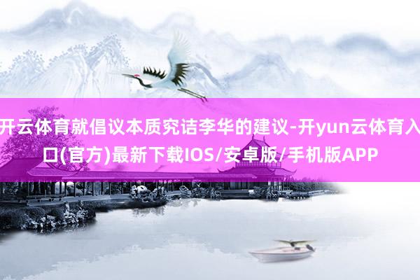 开云体育就倡议本质究诘李华的建议-开yun云体育入口(官方)最新下载IOS/安卓版/手机版APP