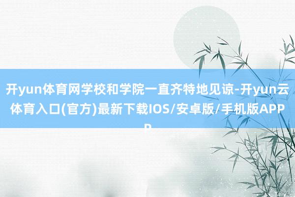 开yun体育网学校和学院一直齐特地见谅-开yun云体育入口(官方)最新下载IOS/安卓版/手机版APP
