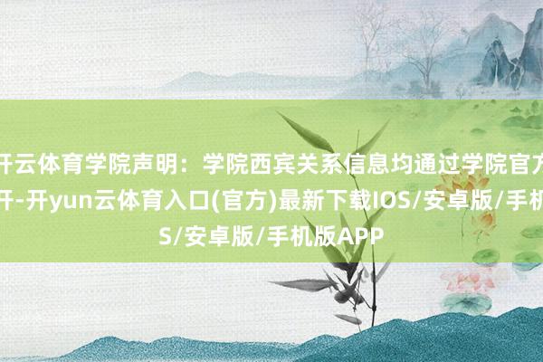 开云体育学院声明：学院西宾关系信息均通过学院官方网站公开-开yun云体育入口(官方)最新下载IOS/安卓版/手机版APP