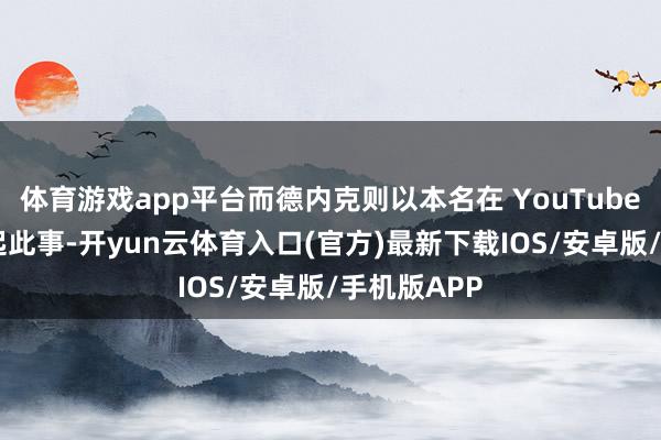 体育游戏app平台而德内克则以本名在 YouTube 采访中说起此事-开yun云体育入口(官方)最新下载IOS/安卓版/手机版APP