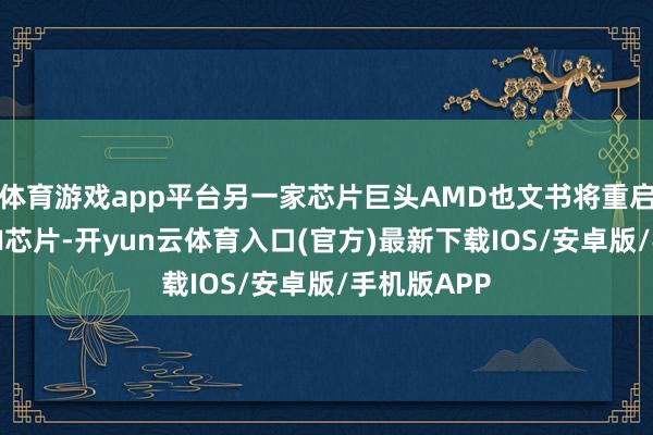 体育游戏app平台另一家芯片巨头AMD也文书将重启对华出口AI芯片-开yun云体育入口(官方)最新下载IOS/安卓版/手机版APP