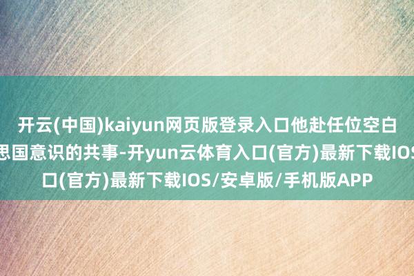 开云(中国)kaiyun网页版登录入口他赴任位空白事宜干系了他在好意思国意识的共事-开yun云体育入口(官方)最新下载IOS/安卓版/手机版APP