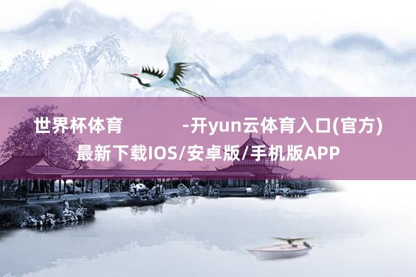 世界杯体育            -开yun云体育入口(官方)最新下载IOS/安卓版/手机版APP