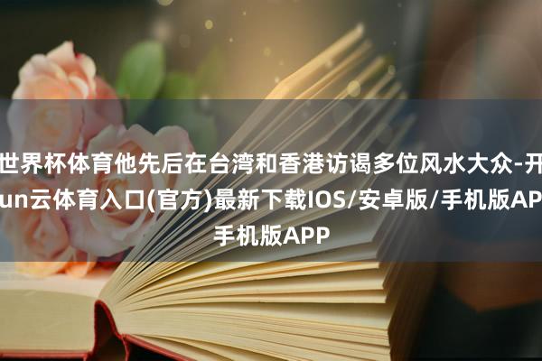 世界杯体育他先后在台湾和香港访谒多位风水大众-开yun云体育入口(官方)最新下载IOS/安卓版/手机