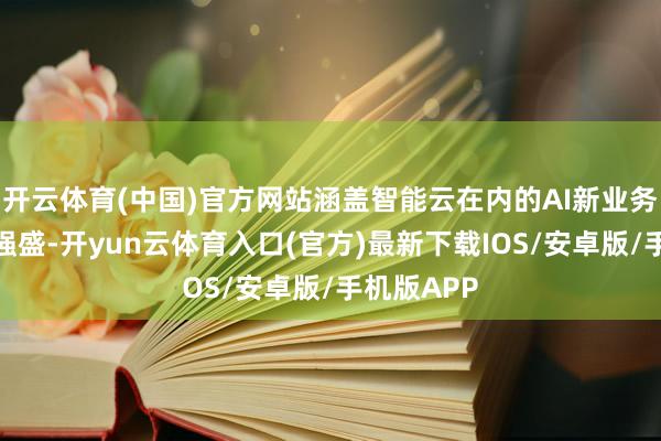 开云体育(中国)官方网站涵盖智能云在内的AI新业务收入增长强盛-开yun云体育入口(官方)最新下载IOS/安卓版/手机版APP
