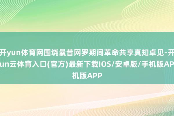 开yun体育网围绕曩昔网罗期间革命共享真知卓见-开yun云体育入口(官方)最新下载IOS/安卓版/手机版APP