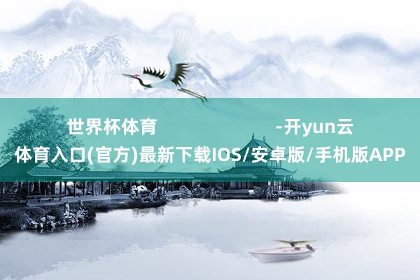 世界杯体育                        -开yun云体育入口(官方)最新下载IOS/安卓版/手机版APP