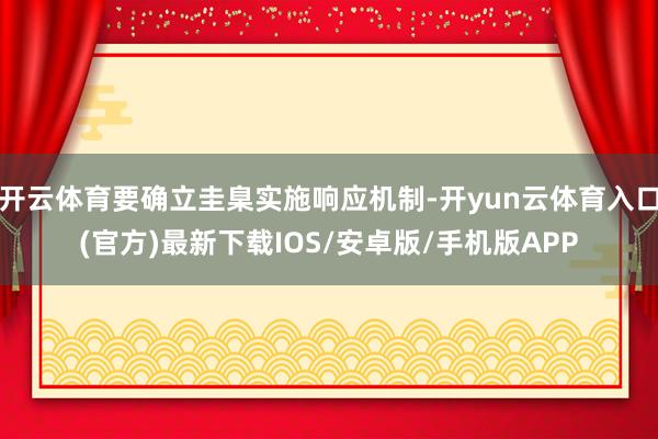 开云体育要确立圭臬实施响应机制-开yun云体育入口(官方)最新下载IOS/安卓版/手机版APP