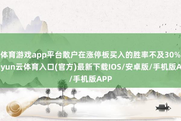 体育游戏app平台散户在涨停板买入的胜率不及30%-开yun云体育入口(官方)最新下载IOS/安卓版/手机版APP