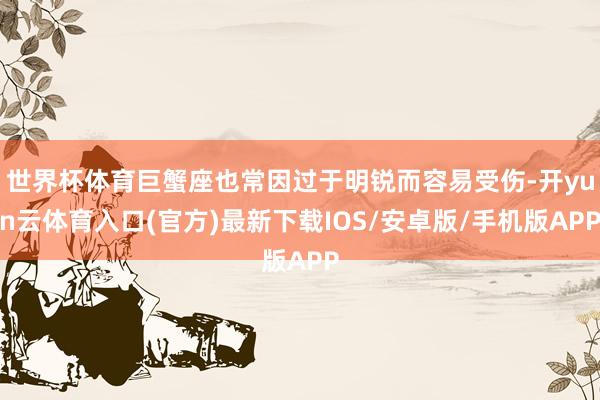 世界杯体育巨蟹座也常因过于明锐而容易受伤-开yun云体育入口(官方)最新下载IOS/安卓版/手机版APP