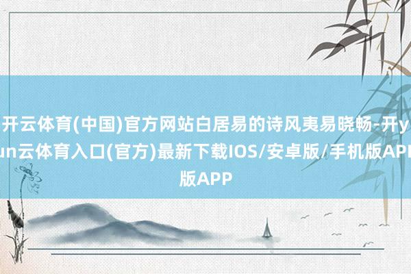 开云体育(中国)官方网站白居易的诗风夷易晓畅-开yun云体育入口(官方)最新下载IOS/安卓版/手机版APP