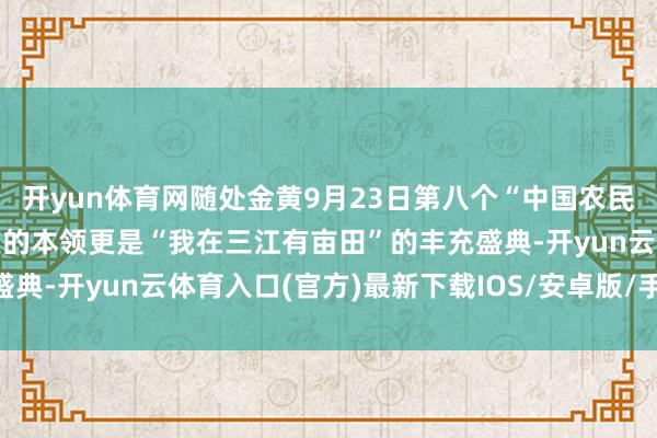 开yun体育网随处金黄9月23日第八个“中国农民丰充节”是农东谈主欢庆的本领更是“我在三江有亩田”的丰充盛典-开yun云体育入口(官方)最新下载IOS/安卓版/手机版APP