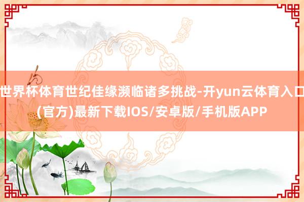 世界杯体育世纪佳缘濒临诸多挑战-开yun云体育入口(官方)最新下载IOS/安卓版/手机版APP